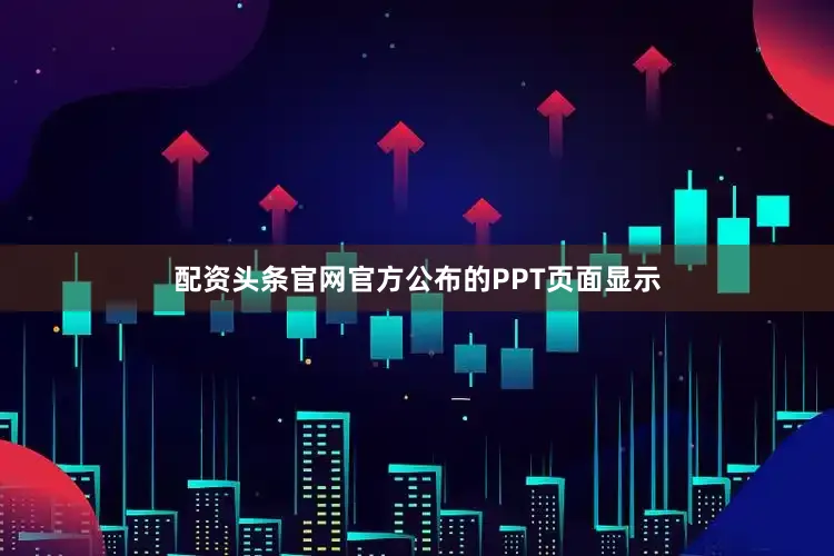 配资头条官网官方公布的PPT页面显示