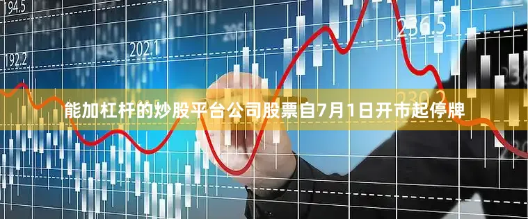 能加杠杆的炒股平台公司股票自7月1日开市起停牌