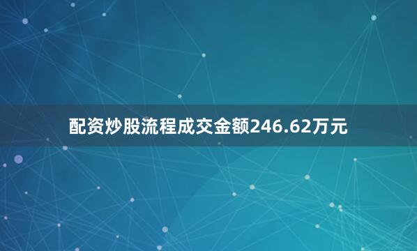 配资炒股流程成交金额246.62万元