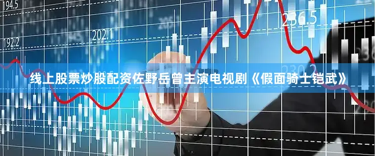 线上股票炒股配资　　佐野岳曾主演电视剧《假面骑士铠武》
