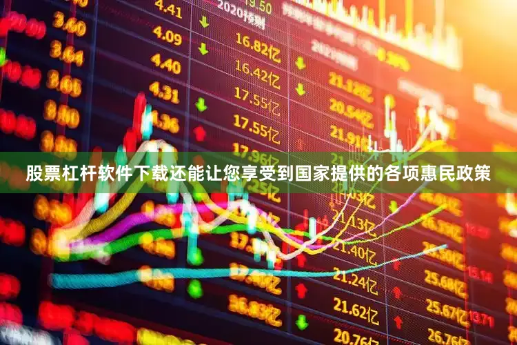股票杠杆软件下载还能让您享受到国家提供的各项惠民政策