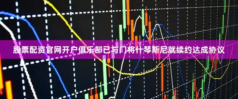 股票配资官网开户俱乐部已与门将什琴斯尼就续约达成协议
