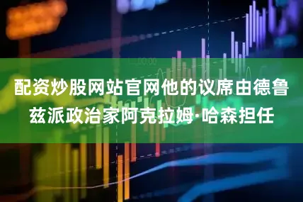 配资炒股网站官网他的议席由德鲁兹派政治家阿克拉姆·哈森担任