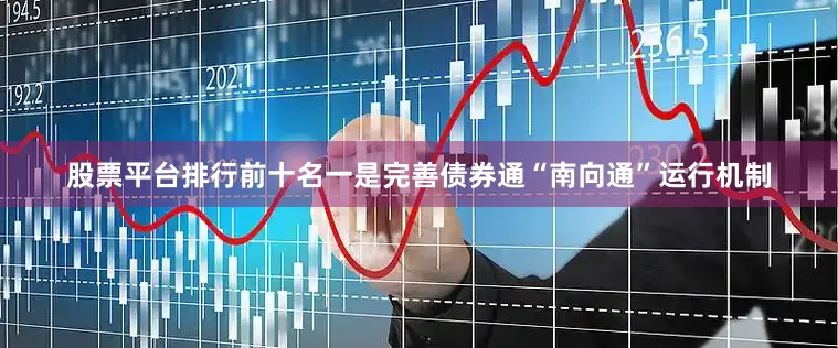 股票平台排行前十名一是完善债券通“南向通”运行机制