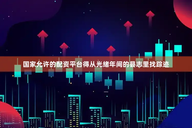 国家允许的配资平台得从光绪年间的县志里找踪迹