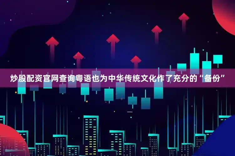 炒股配资官网查询粤语也为中华传统文化作了充分的“备份”