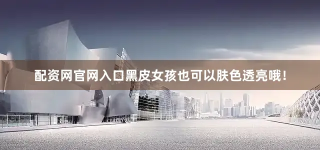 配资网官网入口黑皮女孩也可以肤色透亮哦！