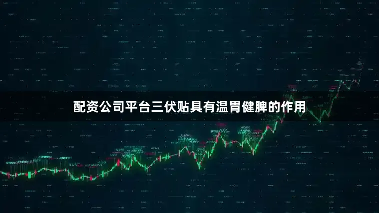 配资公司平台三伏贴具有温胃健脾的作用