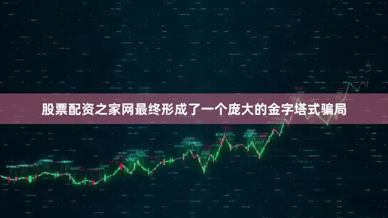 股票配资之家网最终形成了一个庞大的金字塔式骗局