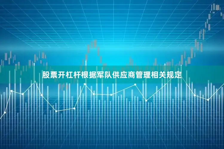 股票开杠杆根据军队供应商管理相关规定