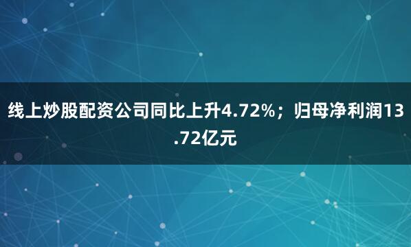 线上炒股配资公司同比上升4.72%;归母净利润13.72亿元
