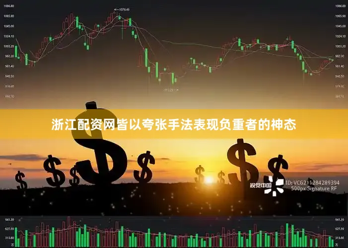 浙江配资网皆以夸张手法表现负重者的神态