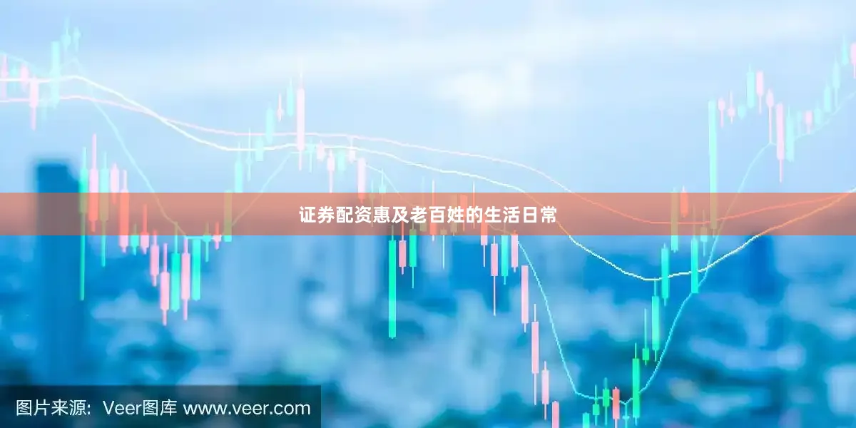 证券配资惠及老百姓的生活日常