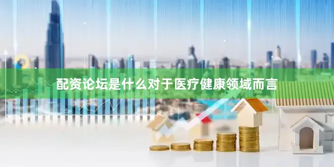 配资论坛是什么对于医疗健康领域而言