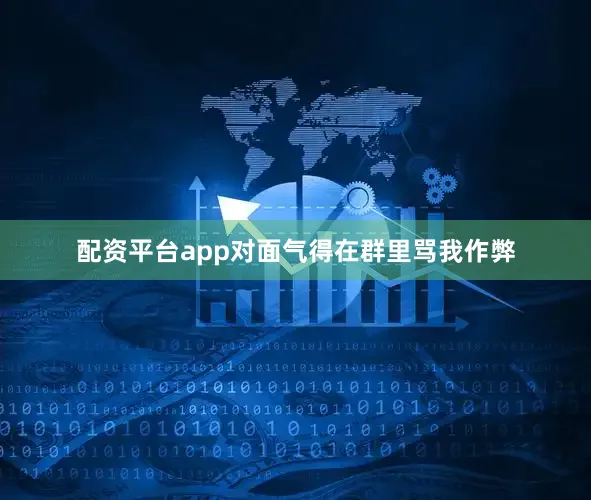 配资平台app对面气得在群里骂我作弊