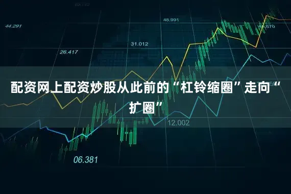 配资网上配资炒股从此前的“杠铃缩圈”走向“扩圈”