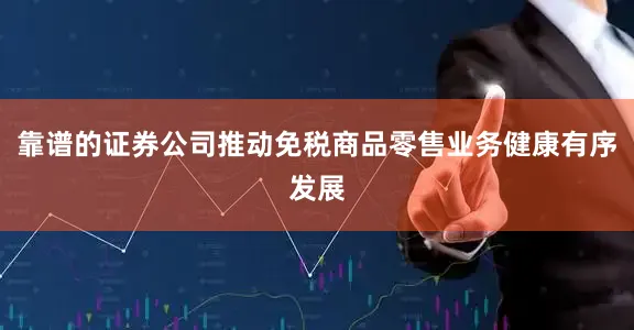 靠谱的证券公司推动免税商品零售业务健康有序发展