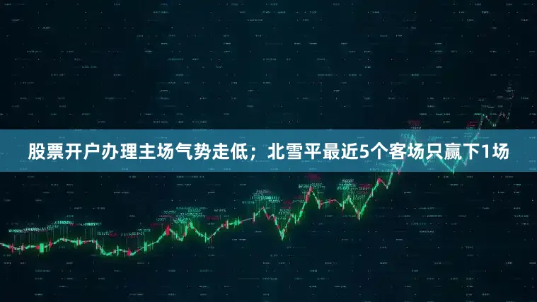 股票开户办理主场气势走低；北雪平最近5个客场只赢下1场
