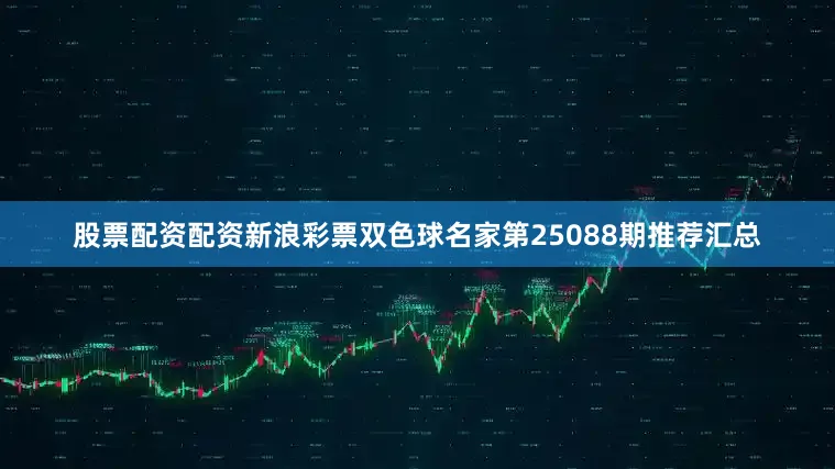 股票配资配资新浪彩票双色球名家第25088期推荐汇总