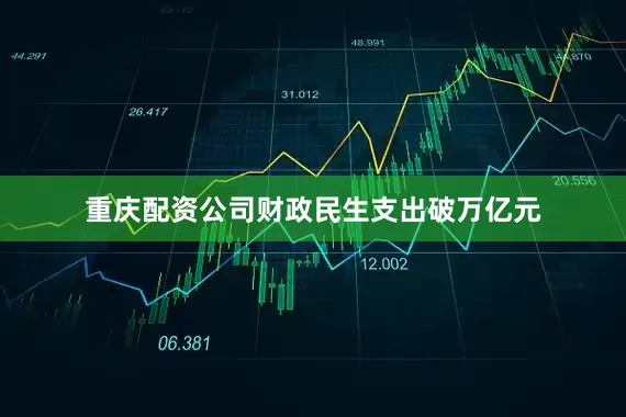 重庆配资公司财政民生支出破万亿元