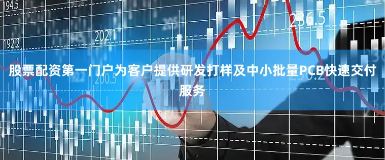 股票配资第一门户为客户提供研发打样及中小批量PCB快速交付服务