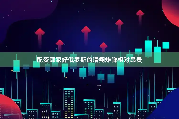 配资哪家好俄罗斯的滑翔炸弹相对昂贵