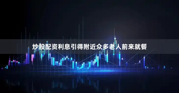 炒股配资利息引得附近众多老人前来就餐
