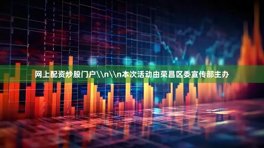 网上配资炒股门户\n\n本次活动由荣昌区委宣传部主办