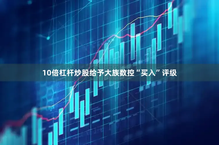 10倍杠杆炒股给予大族数控“买入”评级