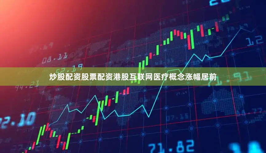 炒股配资股票配资港股互联网医疗概念涨幅居前