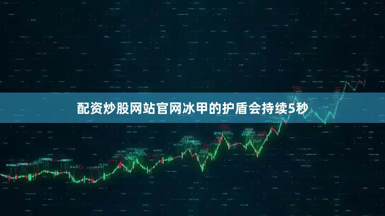 配资炒股网站官网冰甲的护盾会持续5秒