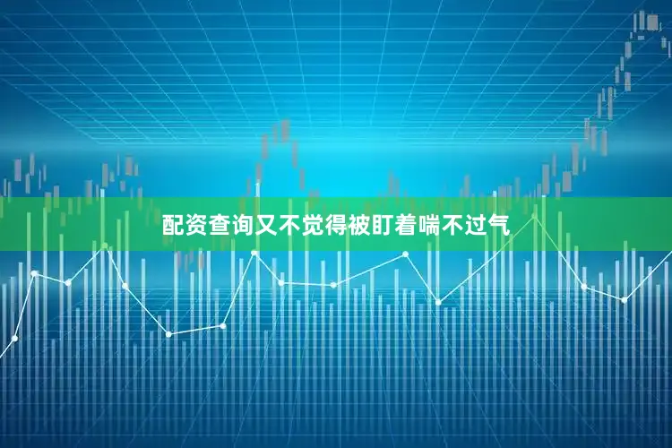 配资查询又不觉得被盯着喘不过气