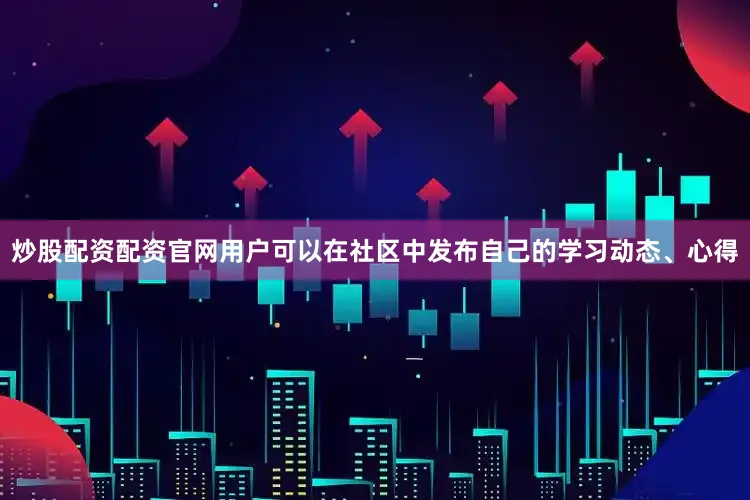 炒股配资配资官网用户可以在社区中发布自己的学习动态、心得