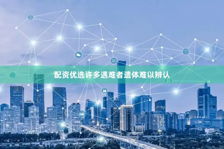 配资优选许多遇难者遗体难以辨认