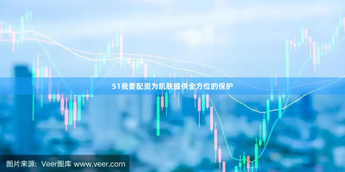 51我要配资为肌肤提供全方位的保护