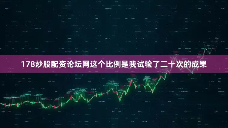 178炒股配资论坛网这个比例是我试验了二十次的成果