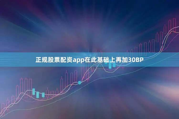 正规股票配资app在此基础上再加30BP