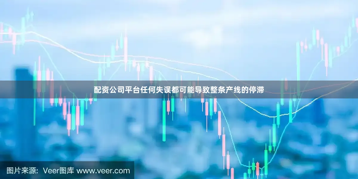 配资公司平台任何失误都可能导致整条产线的停滞
