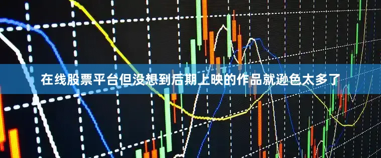 在线股票平台但没想到后期上映的作品就逊色太多了