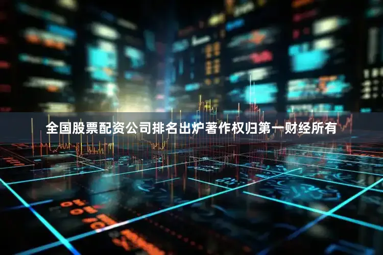 全国股票配资公司排名出炉著作权归第一财经所有