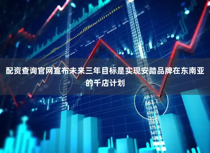配资查询官网宣布未来三年目标是实现安踏品牌在东南亚的千店计划