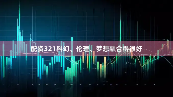 配资321科幻、伦理、梦想融合得很好