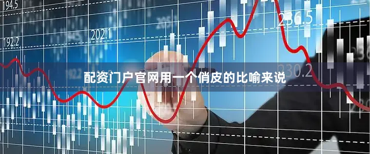 配资门户官网用一个俏皮的比喻来说