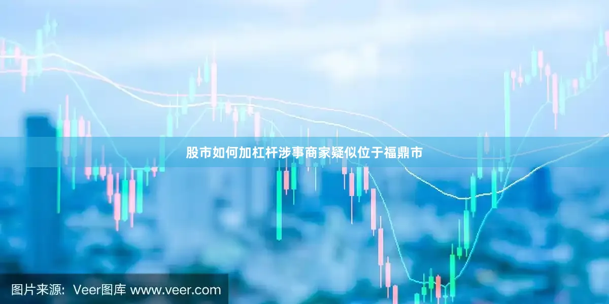 股市如何加杠杆涉事商家疑似位于福鼎市