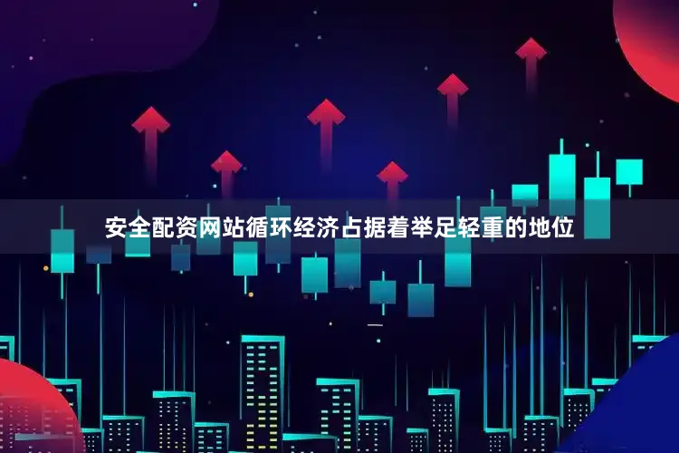 安全配资网站循环经济占据着举足轻重的地位