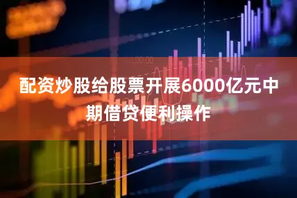 配资炒股给股票开展6000亿元中期借贷便利操作