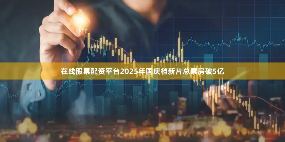 在线股票配资平台2025年国庆档新片总票房破5亿