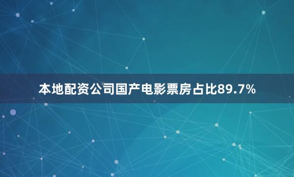 本地配资公司国产电影票房占比89.7%