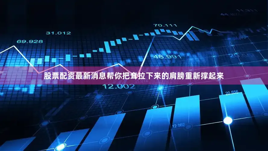股票配资最新消息帮你把耷拉下来的肩膀重新撑起来