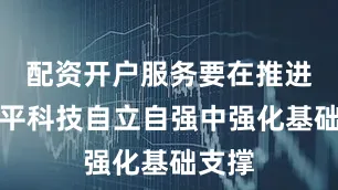 配资开户服务要在推进高水平科技自立自强中强化基础支撑